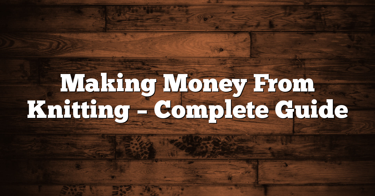 Making Money From Knitting - Complete Guide 1 Making Money From Knitting – Complete Guide