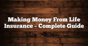 Making Money From Life Insurance – Complete Guide