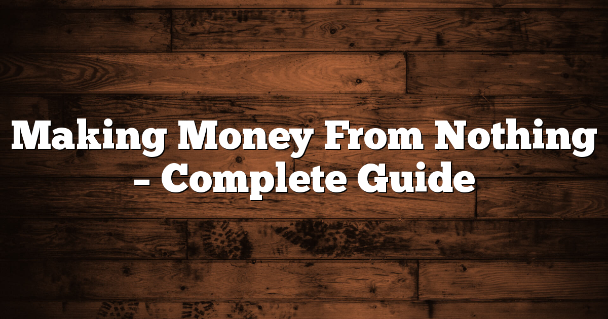 Making Money From Nothing – Complete Guide