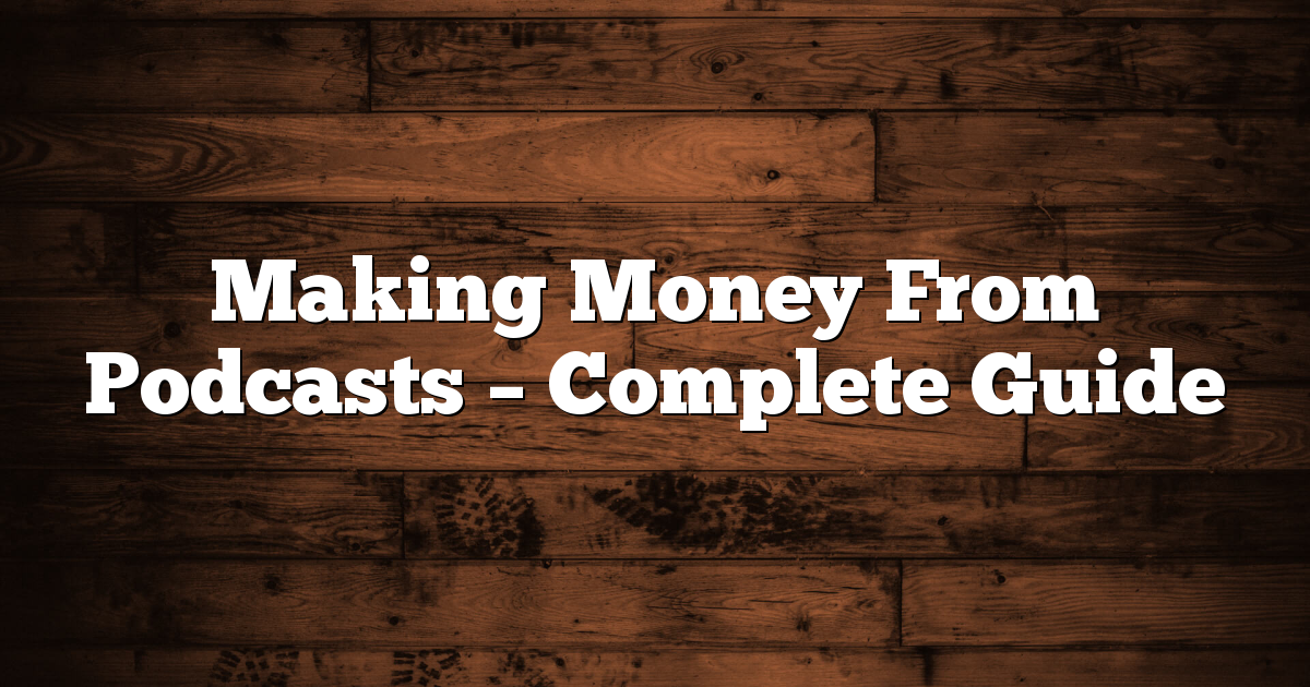 Making Money From Podcasts – Complete Guide