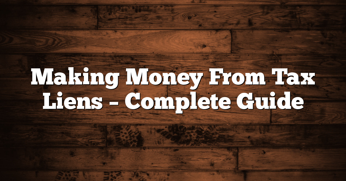 Making Money From Tax Liens – Complete Guide