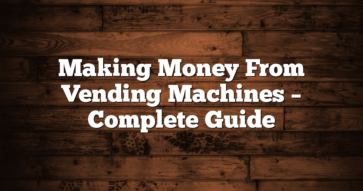 Making Money From Vending Machines – Complete Guide