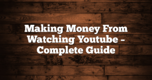 Making Money From Watching Youtube – Complete Guide