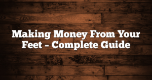 Making Money From Your Feet – Complete Guide