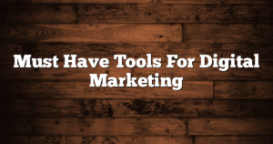 Must Have Tools For Digital Marketing