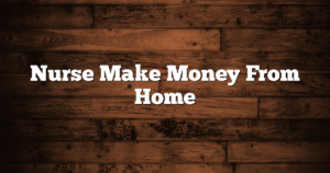 Nurse Make Money From Home