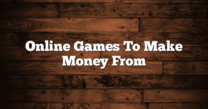 Online Games To Make Money From