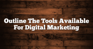 Outline The Tools Available For Digital Marketing