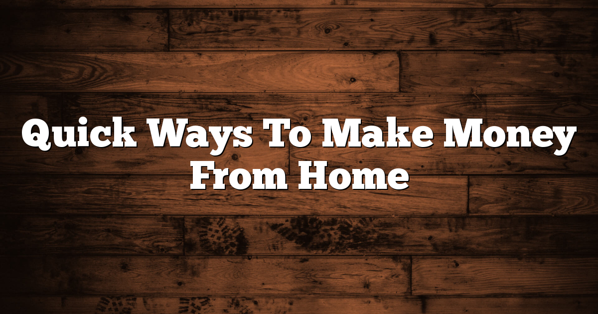 Quick Ways To Make Money From Home