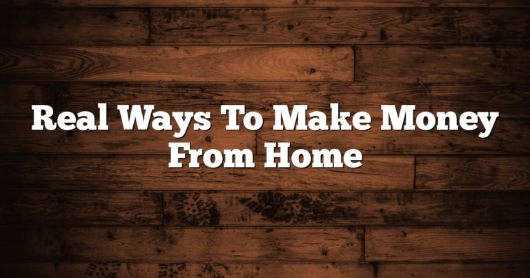 Real Ways To Make Money From Home