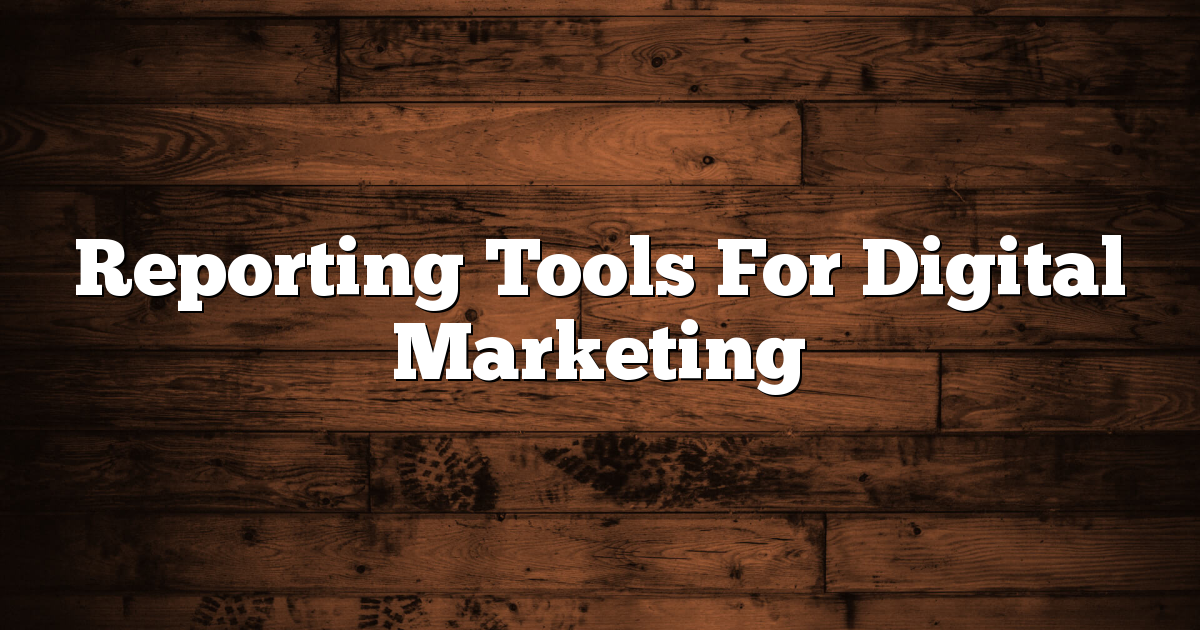Reporting Tools For Digital Marketing