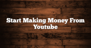 Start Making Money From Youtube