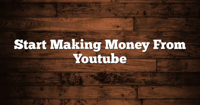 Start Making Money From Youtube