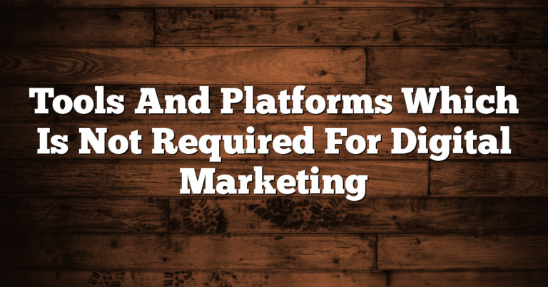 Tools And Platforms Which Is Not Required For Digital Marketing