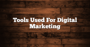 Tools Used For Digital Marketing