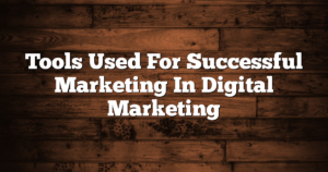 Tools Used For Successful Marketing In Digital Marketing