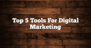 Top 5 Tools For Digital Marketing