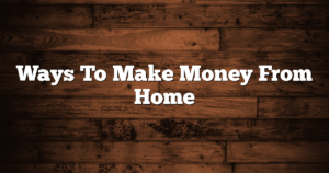 Ways To Make Money From Home