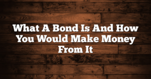 What A Bond Is And How You Would Make Money From It