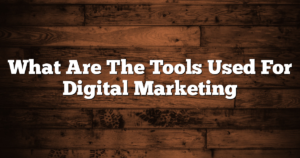 What Are The Tools Used For Digital Marketing