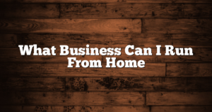 What Business Can I Run From Home