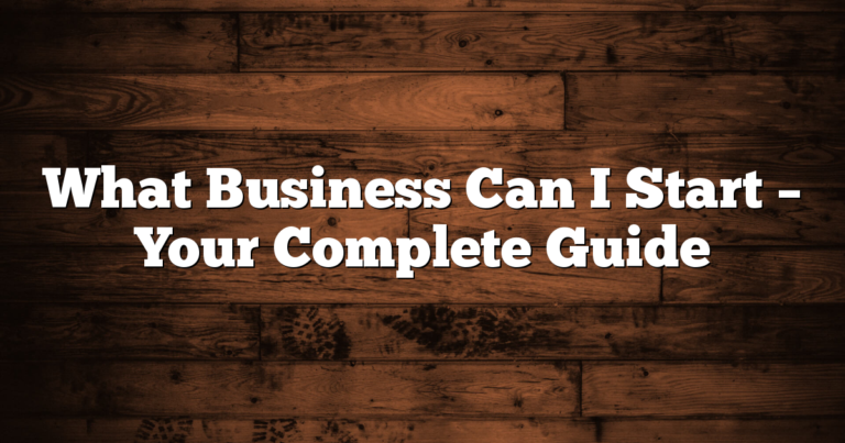 What Business Can I Start – Your Complete Guide