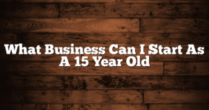 What Business Can I Start As A 15 Year Old