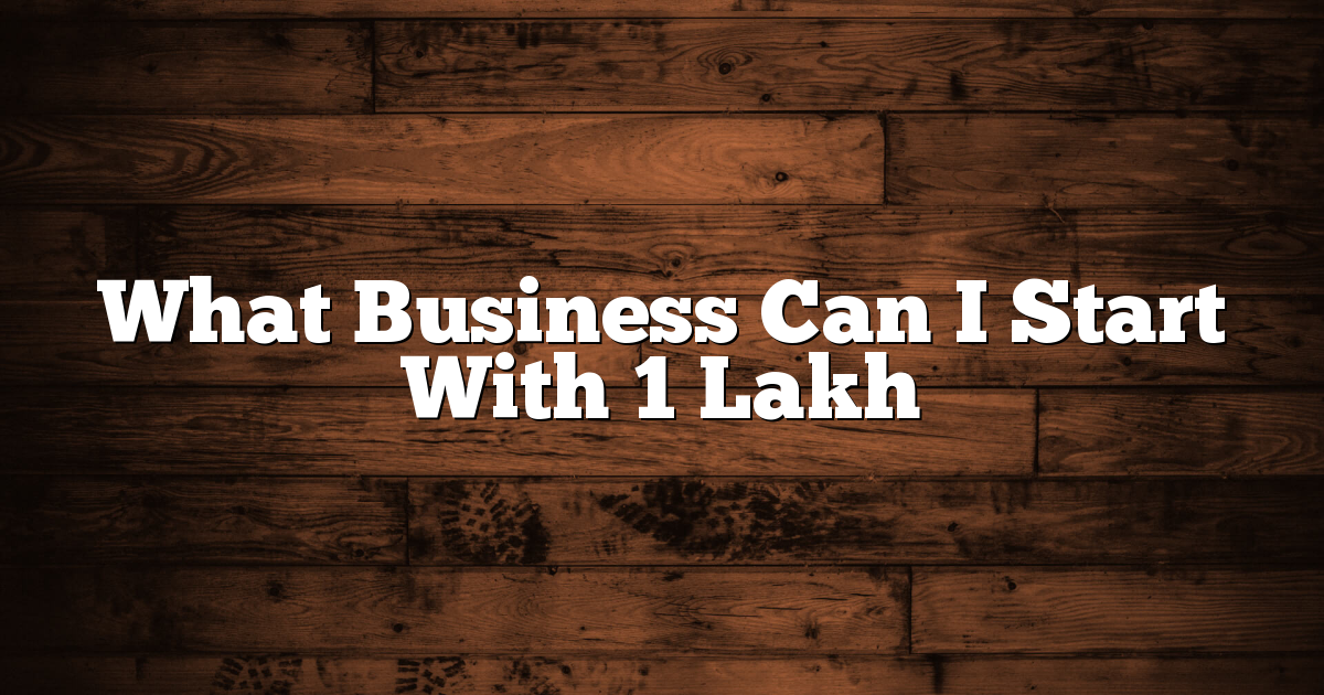 What Business Can I Start With 1 Lakh