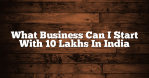 What Business Can I Start With 10 Lakhs In India