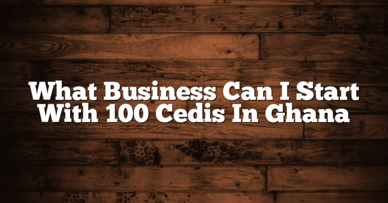 What Business Can I Start With 100 Cedis In Ghana