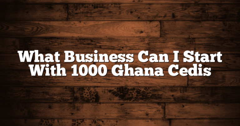 What Business Can I Start With 1000 Ghana Cedis