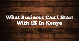 What Business Can I Start With 1K In Kenya