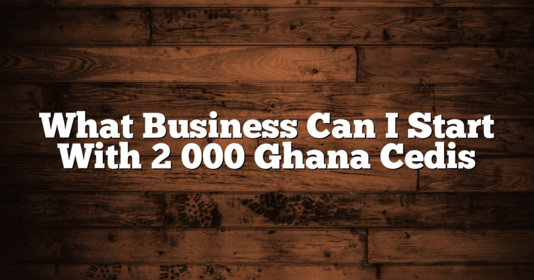 What Business Can I Start With 2 000 Ghana Cedis