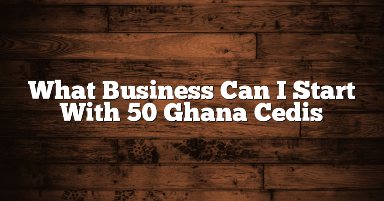 What Business Can I Start With 50 Ghana Cedis