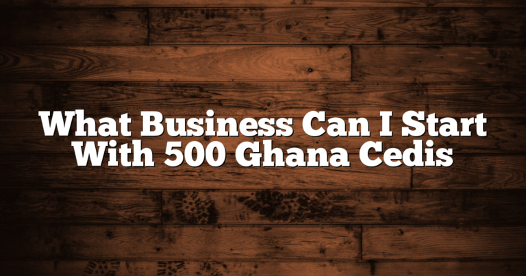 What Business Can I Start With 500 Ghana Cedis