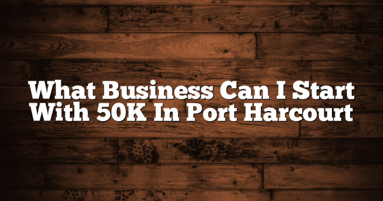 What Business Can I Start With 50K In Port Harcourt