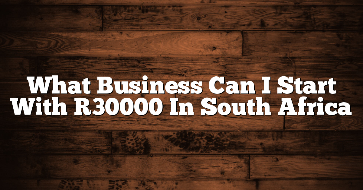What Business Can I Start With R30000 In South Africa
