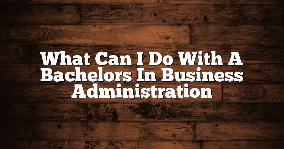 What Can I Do With A Bachelors In Business Administration