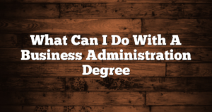 What Can I Do With A Business Administration Degree