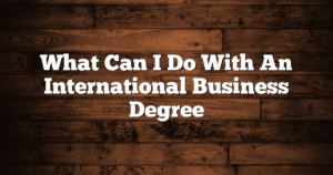 What Can I Do With An International Business Degree