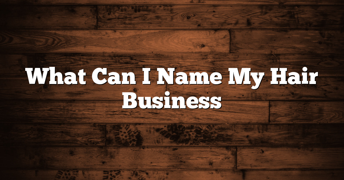 What Can I Name My Hair Business 1 What Can I Name My Hair Business