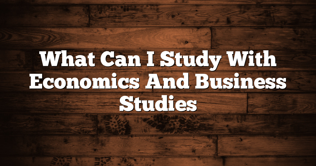 What Can I Study With Economics And Business Studies
