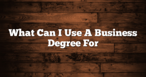 What Can I Use A Business Degree For
