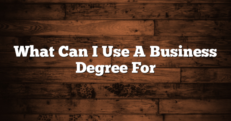 What Can I Use A Business Degree For 7 What Can I Use A Business Degree For