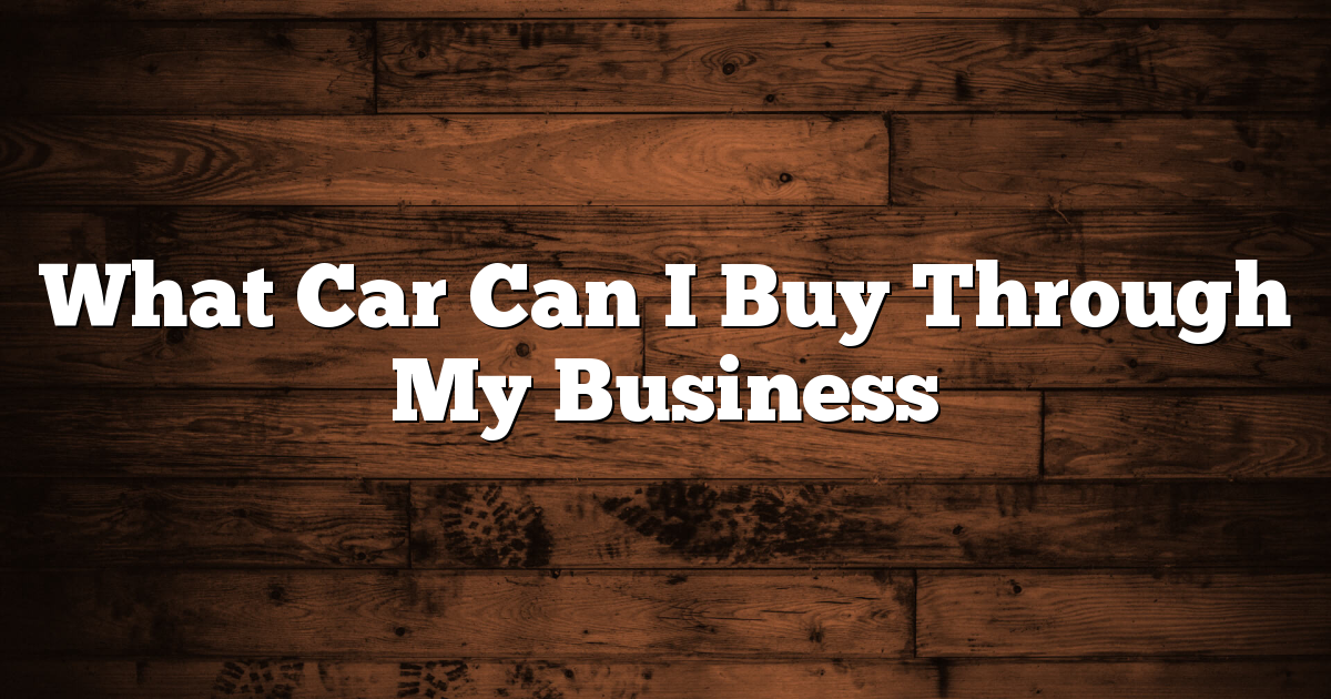 What Car Can I Buy Through My Business 1 What Car Can I Buy Through My Business