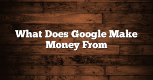 What Does Google Make Money From