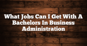 What Jobs Can I Get With A Bachelors In Business Administration