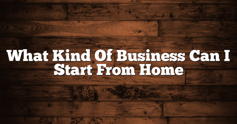 What Kind Of Business Can I Start From Home