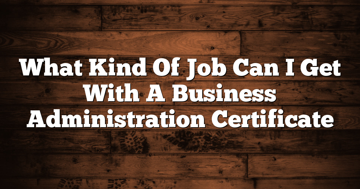 What Kind Of Job Can I Get With A Business Administration Certificate 1 What Kind Of Job Can I Get With A Business Administration Certificate