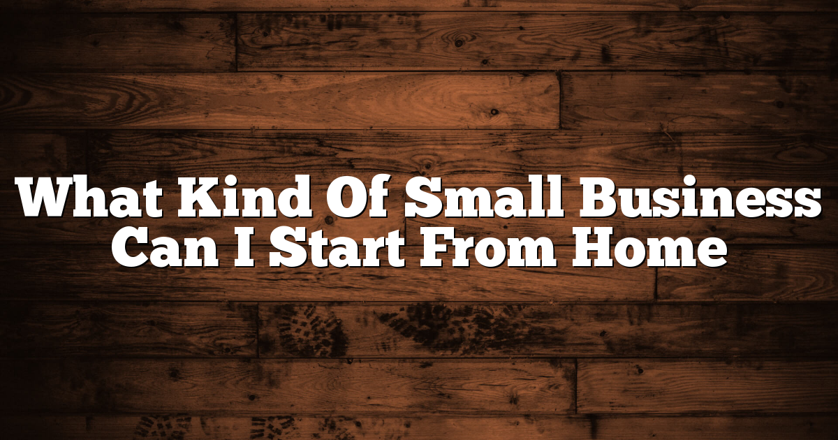 What Kind Of Small Business Can I Start From Home 1 What Kind Of Small Business Can I Start From Home